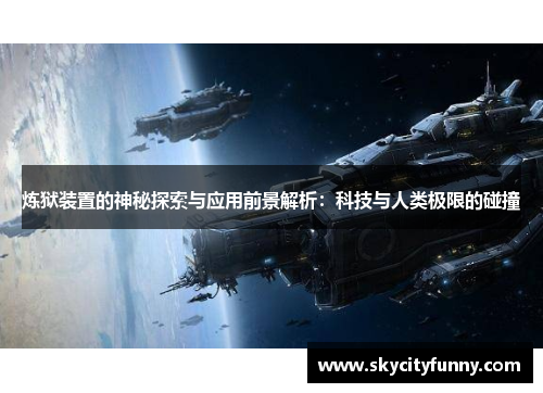 炼狱装置的神秘探索与应用前景解析：科技与人类极限的碰撞